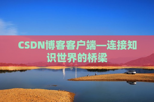 CSDN博客客户端—连接知识世界的桥梁