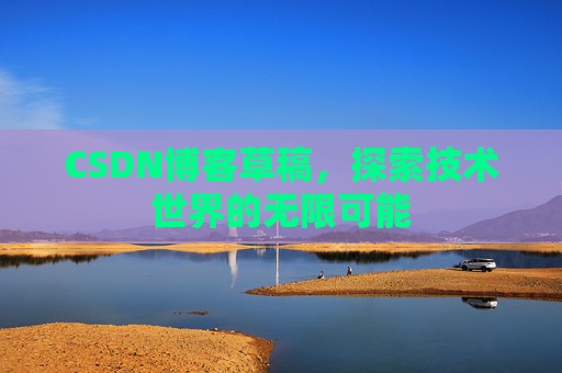 CSDN博客草稿，探索技术世界的无限可能